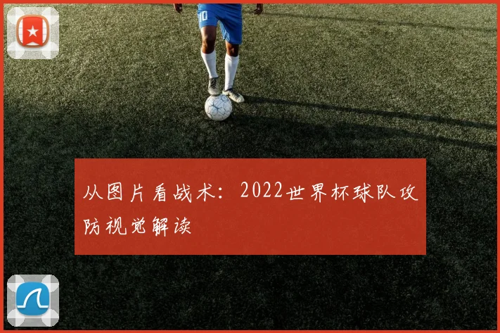 从图片看战术：2022世界杯球队攻防视觉解读