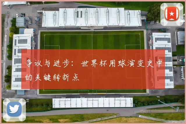 争议与进步：世界杯用球演变史中的关键转折点