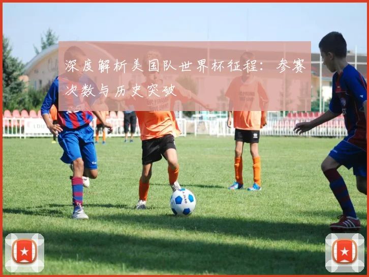 深度解析美国队世界杯征程：参赛次数与历史突破