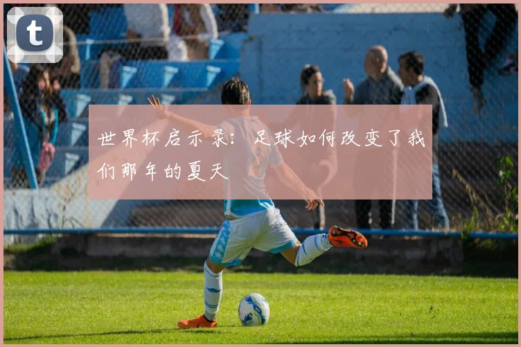 世界杯启示录：足球如何改变了我们那年的夏天