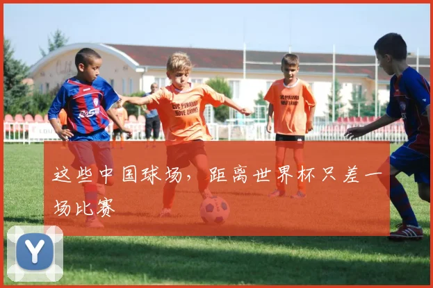 这些中国球场，距离世界杯只差一场比赛