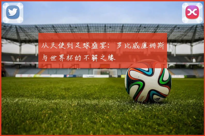 从天使到足球盛宴：罗比威廉姆斯与世界杯的不解之缘