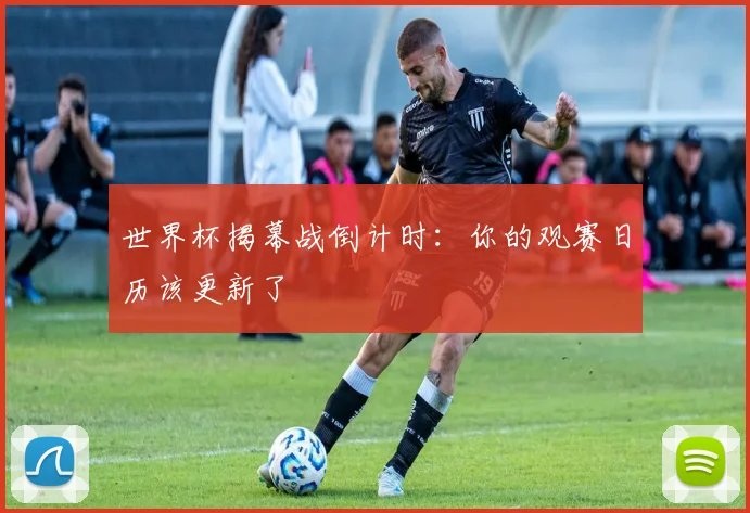 世界杯揭幕战倒计时：你的观赛日历该更新了
