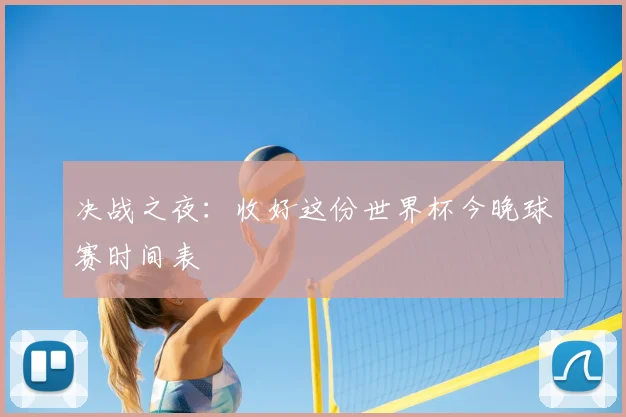 决战之夜:收好这份世界杯今晚球赛时间表