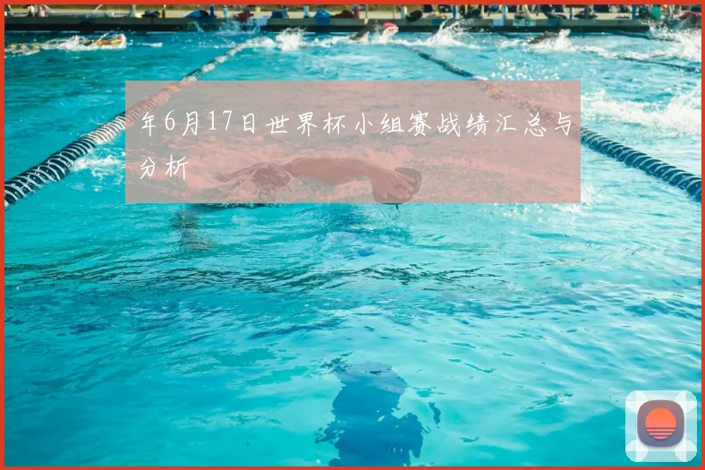 年6月17日世界杯小组赛战绩汇总与分析