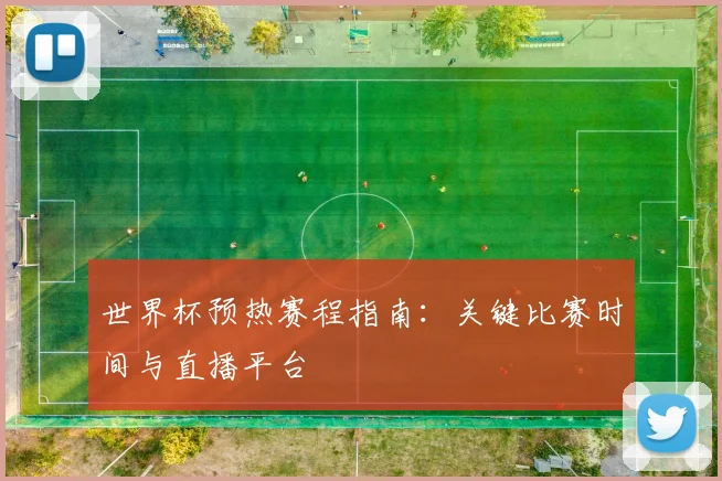 世界杯预热赛程指南：关键比赛时间与直播平台