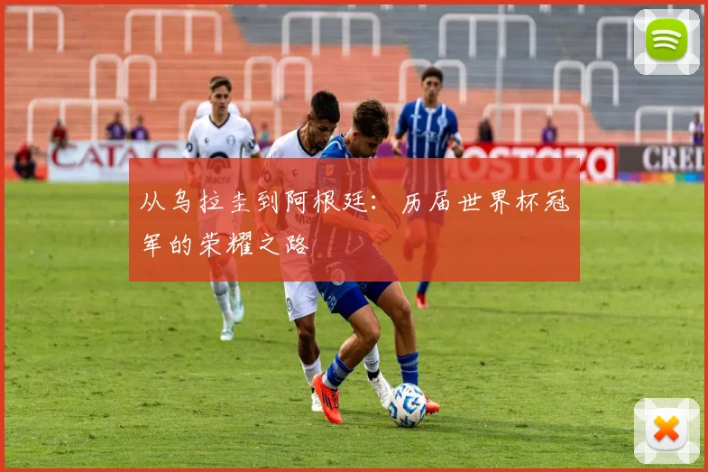 从乌拉圭到阿根廷:历届世界杯冠军的荣耀之路