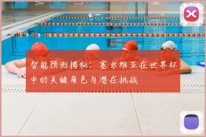 智能预测揭秘：塞尔维亚在世界杯中的关键角色与潜在挑战