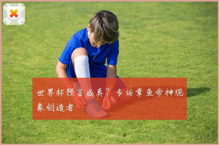 世界杯预言成真？专访章鱼帝神现象创造者