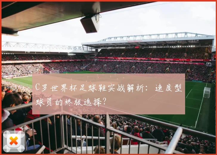 C罗世界杯足球鞋实战解析:速度型球员的终极选择?