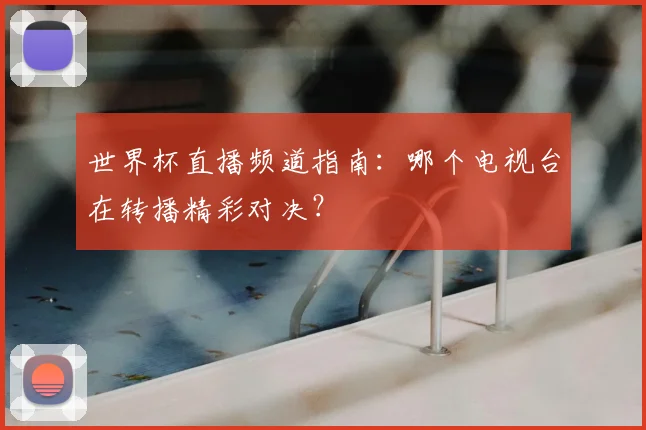 世界杯直播频道指南：哪个电视台在转播精彩对决？