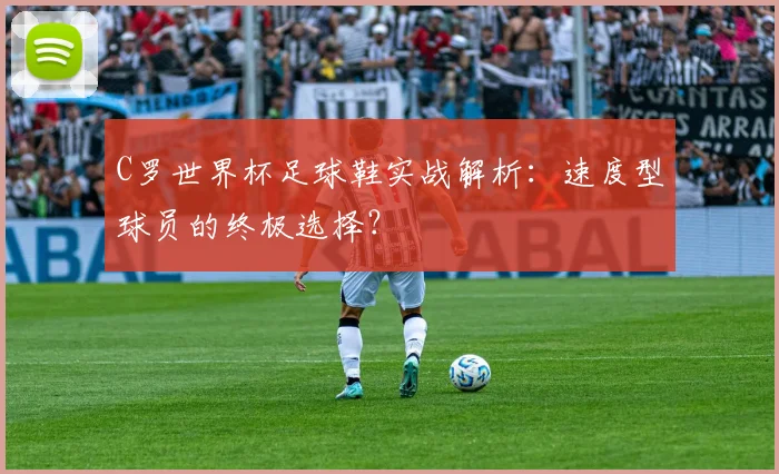 C罗世界杯足球鞋实战解析:速度型球员的终极选择?
