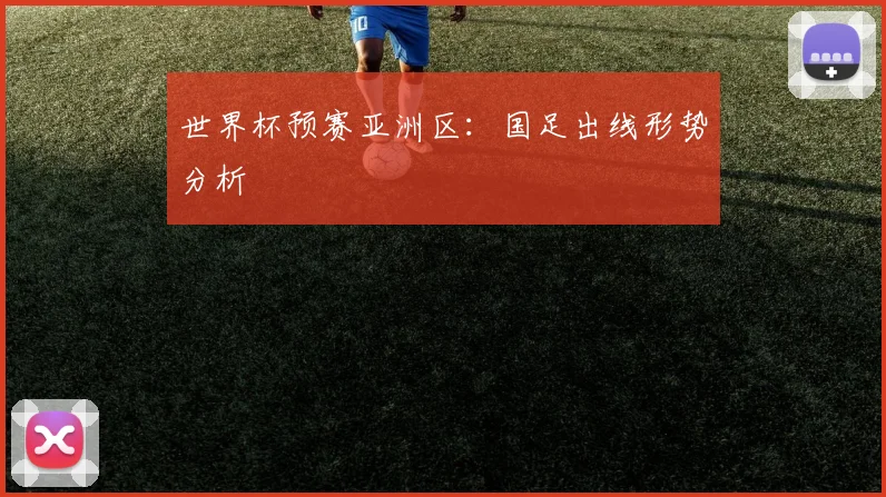 世界杯预赛亚洲区：国足出线形势分析