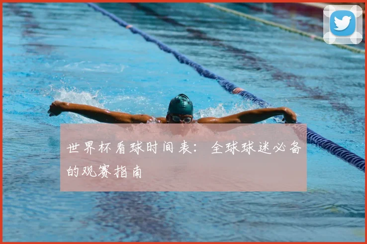 世界杯看球时间表：全球球迷必备的观赛指南