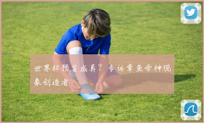 世界杯预言成真？专访章鱼帝神现象创造者