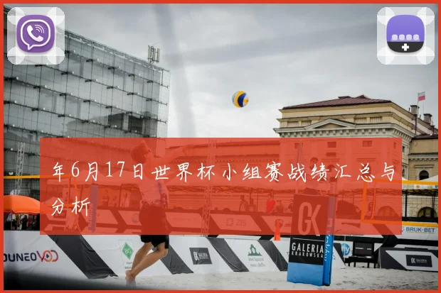 年6月17日世界杯小组赛战绩汇总与分析