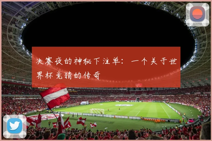 决赛夜的神秘下注单：一个关于世界杯竞猜的传奇