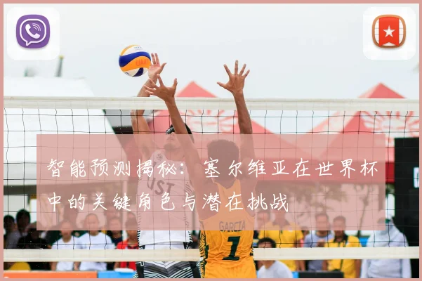 智能预测揭秘：塞尔维亚在世界杯中的关键角色与潜在挑战