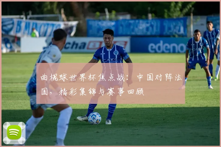 曲棍球世界杯焦点战：中国对阵法国，精彩集锦与赛事回顾