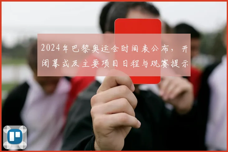 2024年巴黎奥运会时间表公布，开闭幕式及主要项目日程与观赛提示